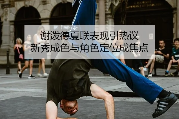 谢泼德夏联表现引热议 新秀成色与角色定位成焦点