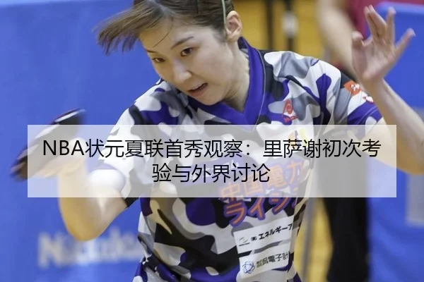 NBA状元夏联首秀观察：里萨谢初次考验与外界讨论
